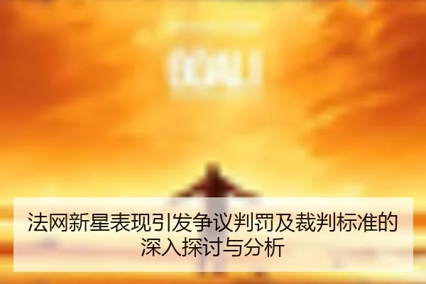 法网新星表现引发争议判罚及裁判标准的深入探讨与分析 | Yingya